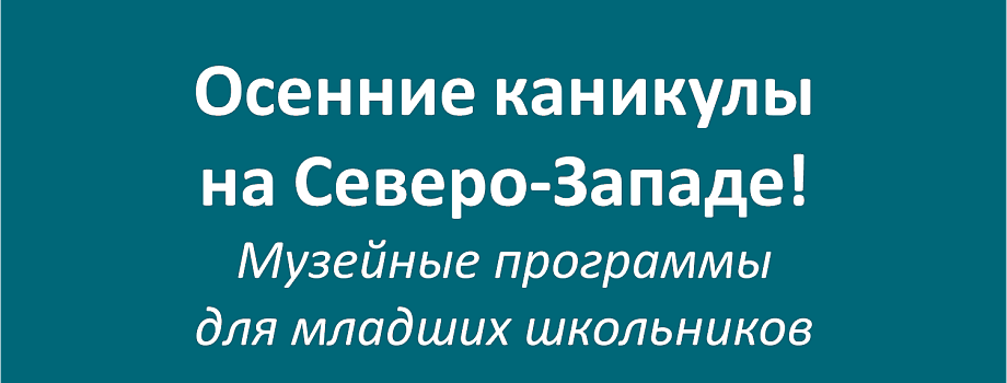 Осенние каникулы на Северо-Западе! Музейные программы для младших школьников